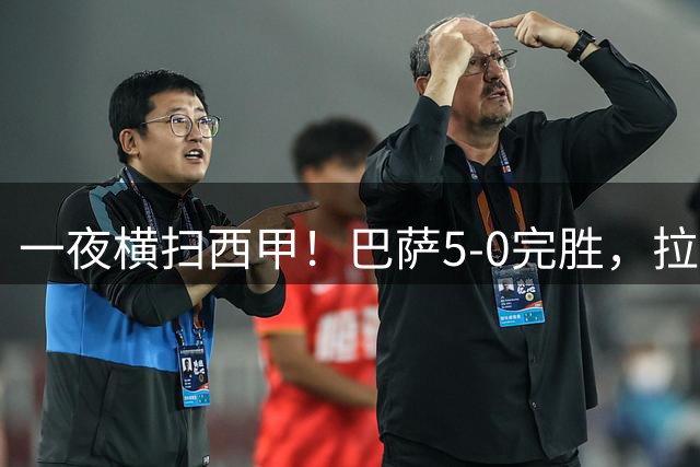 一夜横扫西甲！巴萨5-0完胜，拉菲尼亚连造三球，主宰整场比赛