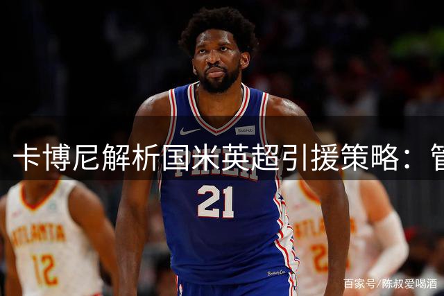 卡博尼解析国米英超引援策略：管理团队是关键