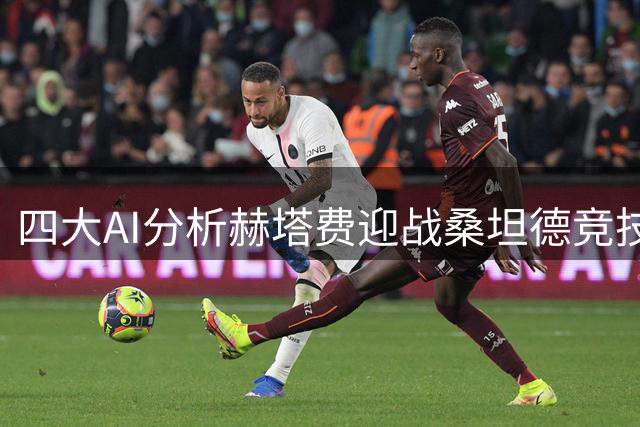 四大AI分析赫塔费迎战桑坦德竞技：小比分格局成共识