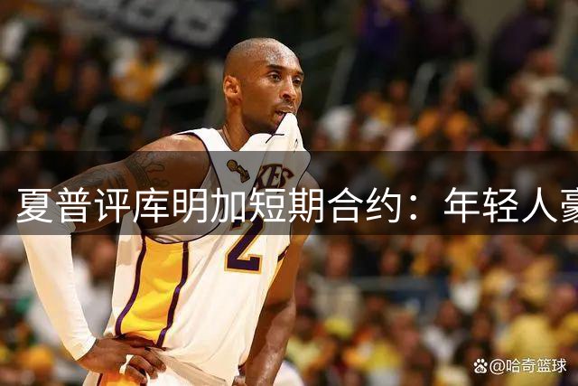 夏普评库明加短期合约：年轻人豪赌需谨慎，别步施罗德后尘