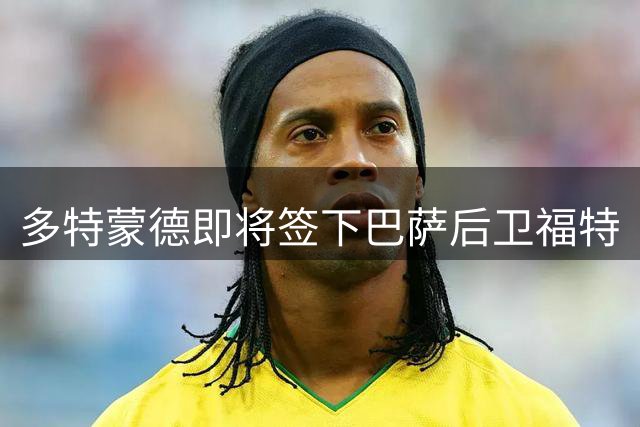 多特蒙德即将签下巴萨后卫福特