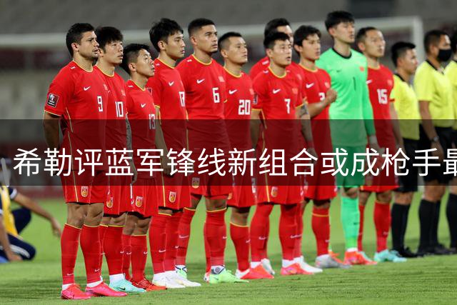 希勒评蓝军锋线新组合或成枪手最大威胁