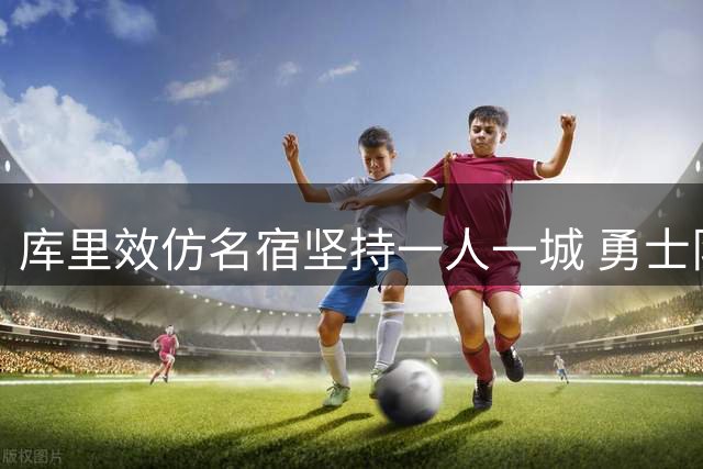 库里效仿名宿坚持一人一城 勇士队魂续约意向获权威证实