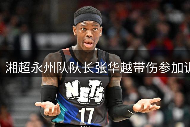 湘超永州队队长张华越带伤参加训练，对阵株洲之战或将替补登场；高响：越队是一只耳