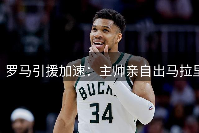 罗马引援加速：主帅亲自出马拉里德 5500万欧锋线猎物现千万分歧
