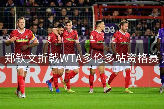 郑钦文折戟WTA多伦多站资格赛 遗憾未能挺进正赛
