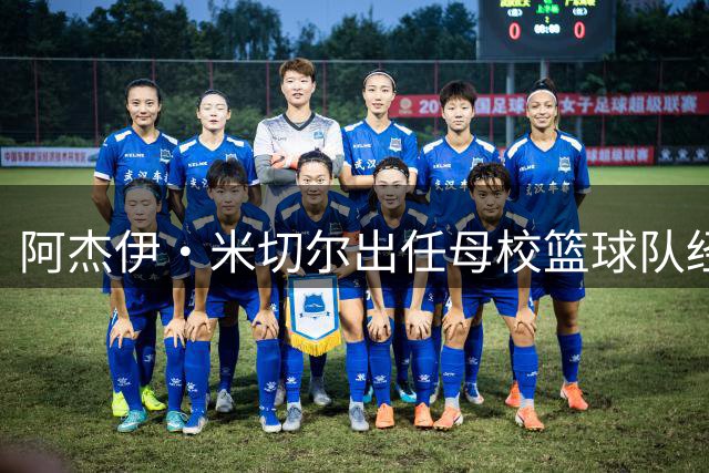 阿杰伊·米切尔出任母校篮球队经理 感恩培育之情