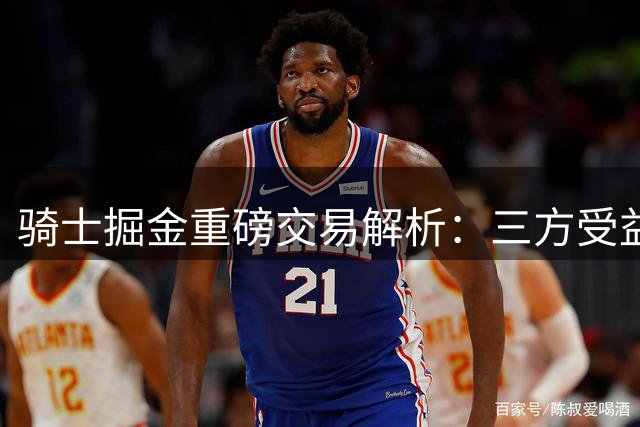 骑士掘金重磅交易解析：三方受益一队遭重创
